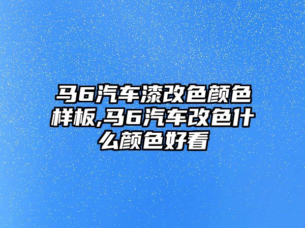 馬6汽車漆改色顏色樣板,馬6汽車改色什么顏色好看