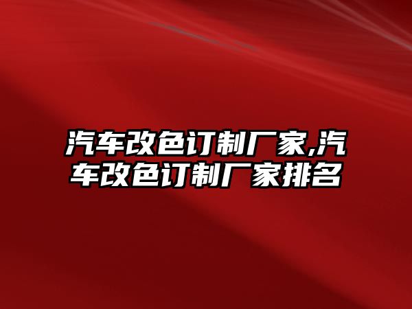 汽車改色訂制廠家,汽車改色訂制廠家排名