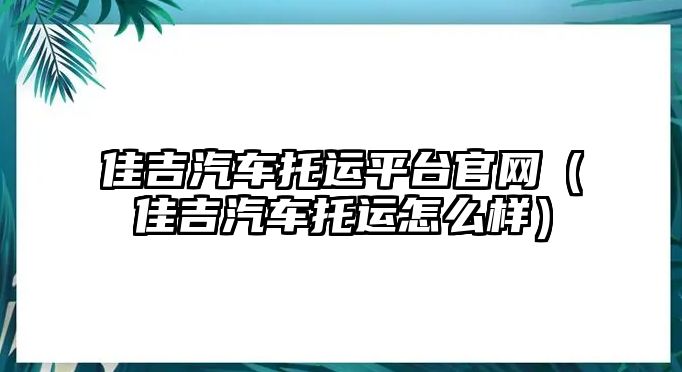 佳吉汽車托運平臺官網(wǎng)（佳吉汽車托運怎么樣）