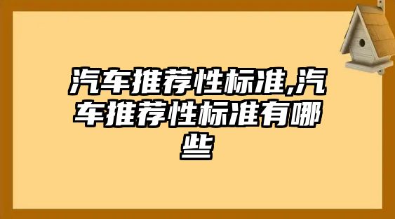 汽車推薦性標(biāo)準(zhǔn),汽車推薦性標(biāo)準(zhǔn)有哪些