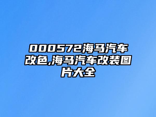 000572海馬汽車改色,海馬汽車改裝圖片大全