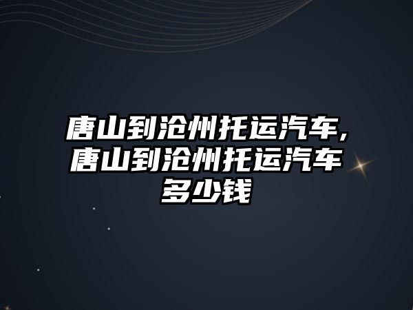 唐山到滄州托運汽車,唐山到滄州托運汽車多少錢