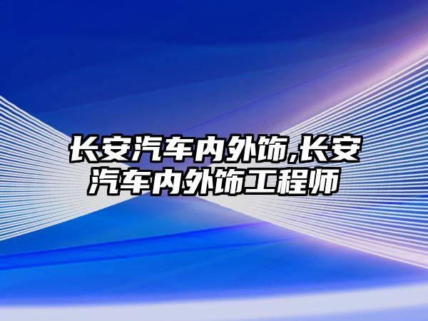 長安汽車內(nèi)外飾,長安汽車內(nèi)外飾工程師