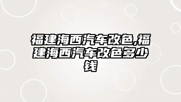 福建海西汽車改色,福建海西汽車改色多少錢