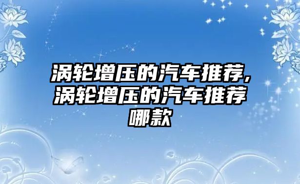 渦輪增壓的汽車推薦,渦輪增壓的汽車推薦哪款