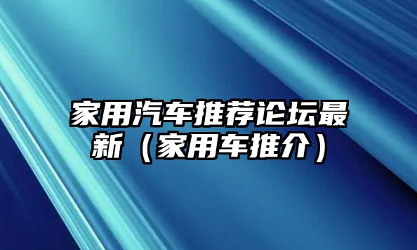 家用汽車推薦論壇最新（家用車推介）