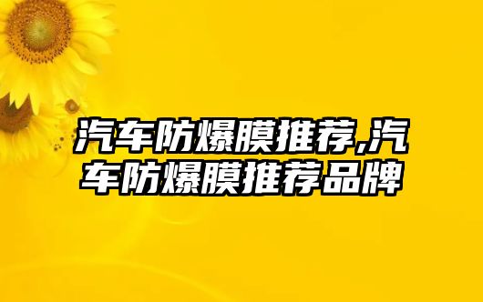 汽車防爆膜推薦,汽車防爆膜推薦品牌