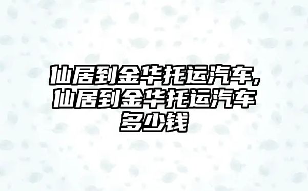 仙居到金華托運(yùn)汽車,仙居到金華托運(yùn)汽車多少錢