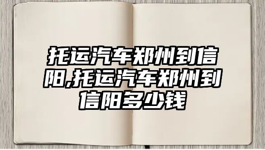 托運汽車鄭州到信陽,托運汽車鄭州到信陽多少錢