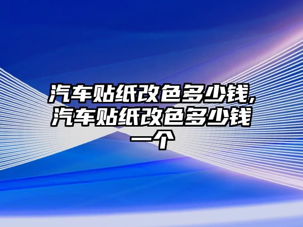 汽車貼紙改色多少錢,汽車貼紙改色多少錢一個