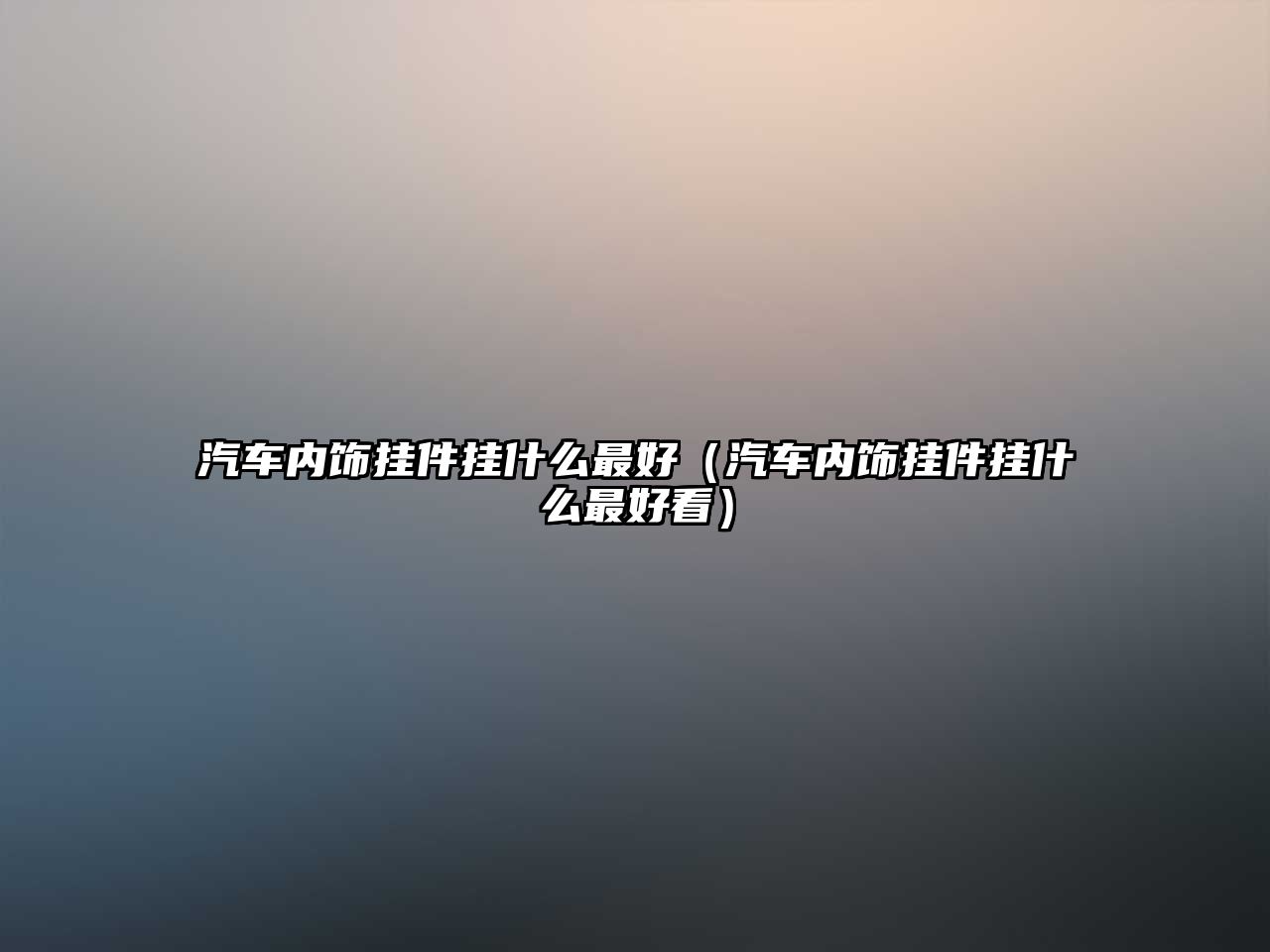 汽車內(nèi)飾掛件掛什么最好（汽車內(nèi)飾掛件掛什么最好看）