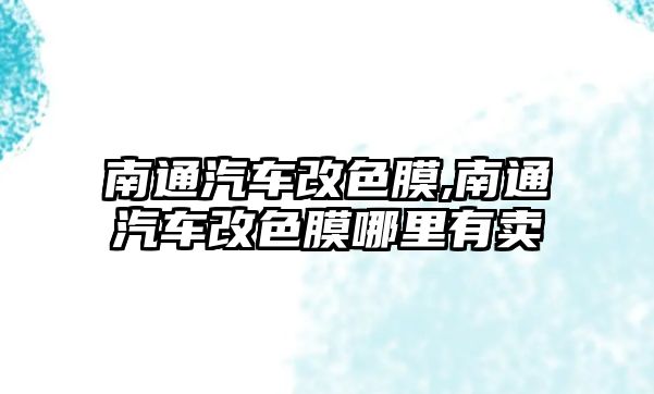 南通汽車改色膜,南通汽車改色膜哪里有賣