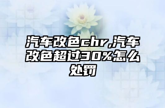 汽車改色chr,汽車改色超過30%怎么處罰