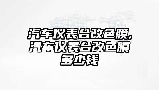 汽車儀表臺(tái)改色膜,汽車儀表臺(tái)改色膜多少錢