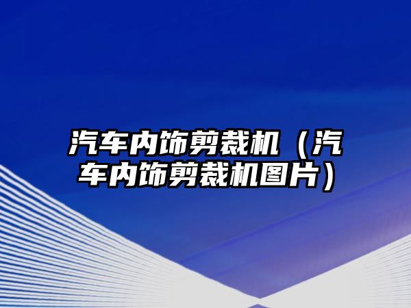 汽車內(nèi)飾剪裁機(jī)（汽車內(nèi)飾剪裁機(jī)圖片）