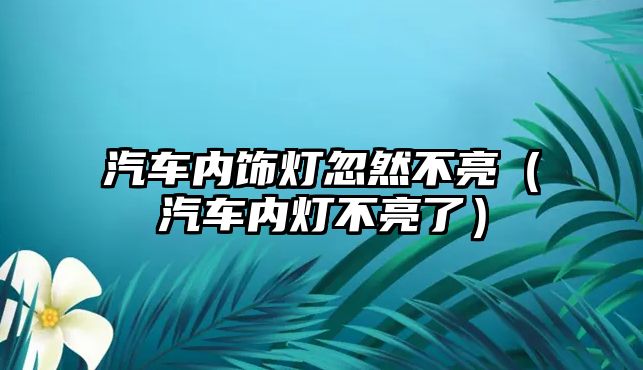 汽車內(nèi)飾燈忽然不亮（汽車內(nèi)燈不亮了）