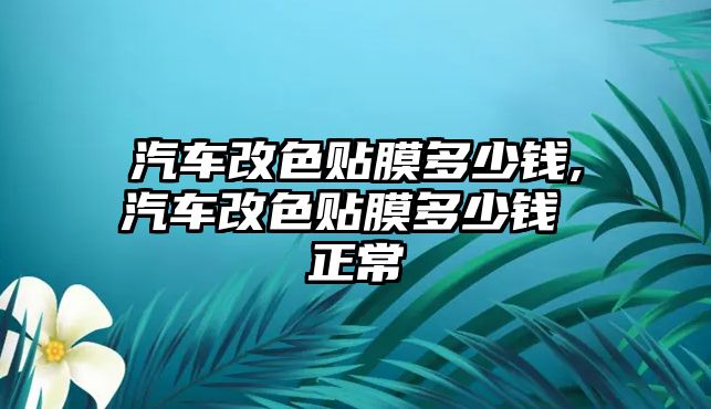 汽車改色貼膜多少錢,汽車改色貼膜多少錢 正常