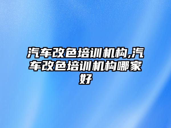 汽車改色培訓(xùn)機(jī)構(gòu),汽車改色培訓(xùn)機(jī)構(gòu)哪家好