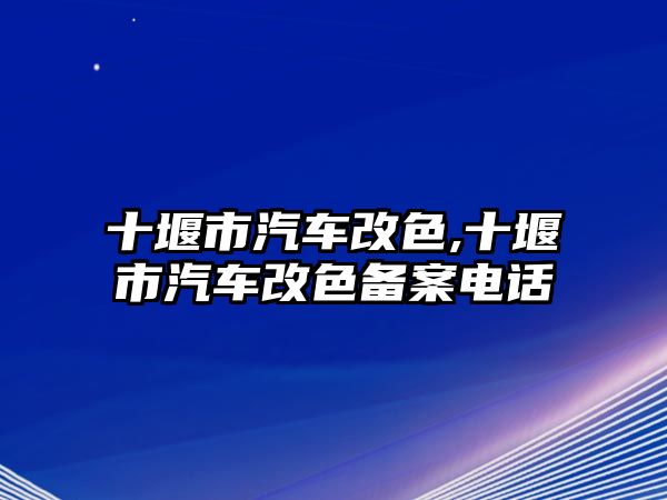 十堰市汽車改色,十堰市汽車改色備案電話