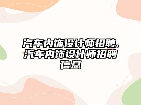 汽車內(nèi)飾設(shè)計師招聘,汽車內(nèi)飾設(shè)計師招聘信息