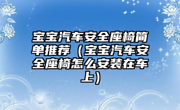 寶寶汽車安全座椅簡單推薦（寶寶汽車安全座椅怎么安裝在車上）