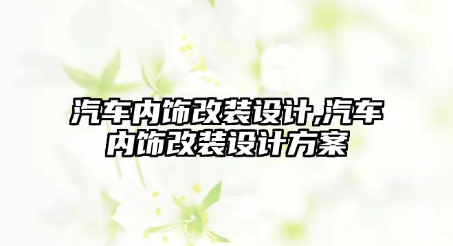 汽車內(nèi)飾改裝設(shè)計(jì),汽車內(nèi)飾改裝設(shè)計(jì)方案