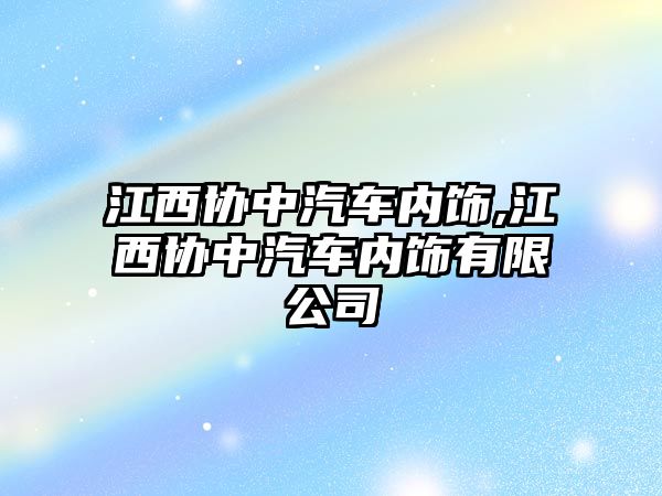 江西協(xié)中汽車內(nèi)飾,江西協(xié)中汽車內(nèi)飾有限公司