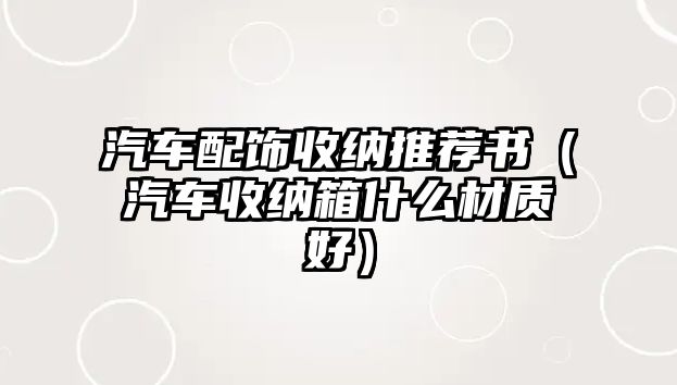 汽車配飾收納推薦書（汽車收納箱什么材質好）