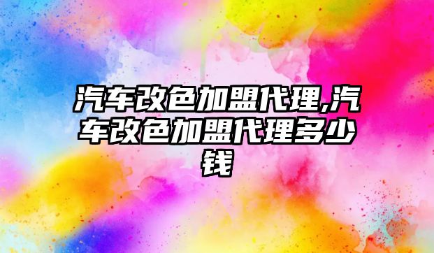 汽車改色加盟代理,汽車改色加盟代理多少錢