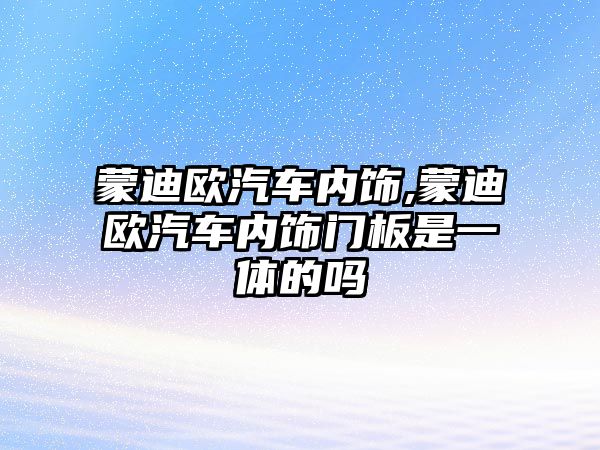 蒙迪歐汽車內(nèi)飾,蒙迪歐汽車內(nèi)飾門板是一體的嗎