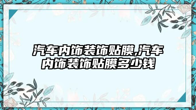 汽車內(nèi)飾裝飾貼膜,汽車內(nèi)飾裝飾貼膜多少錢