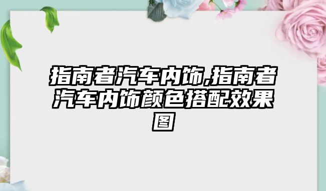 指南者汽車內(nèi)飾,指南者汽車內(nèi)飾顏色搭配效果圖