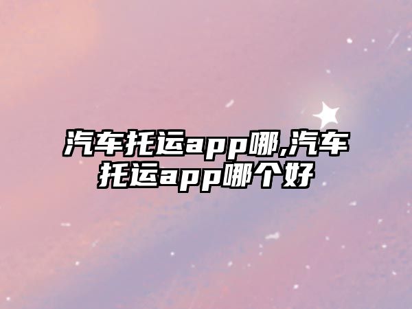 汽車托運app哪,汽車托運app哪個好