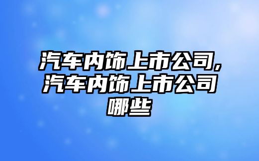 汽車內(nèi)飾上市公司,汽車內(nèi)飾上市公司哪些