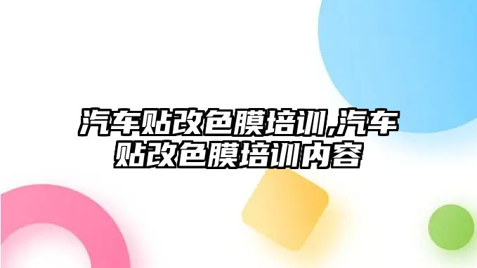 汽車貼改色膜培訓,汽車貼改色膜培訓內(nèi)容