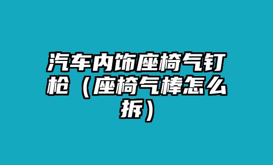 汽車內(nèi)飾座椅氣釘槍（座椅氣棒怎么拆）