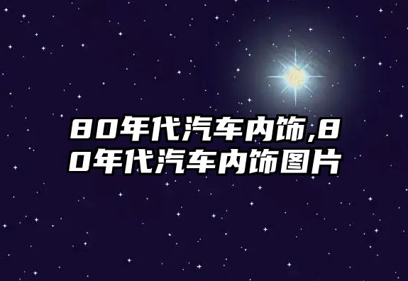 80年代汽車內(nèi)飾,80年代汽車內(nèi)飾圖片