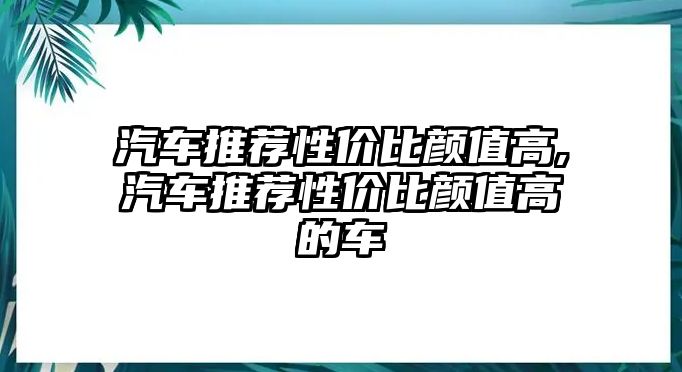 汽車推薦性價比顏值高,汽車推薦性價比顏值高的車