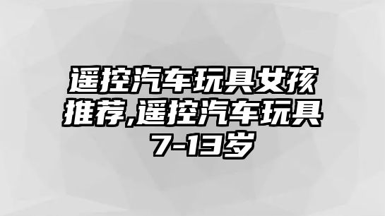 遙控汽車玩具女孩推薦,遙控汽車玩具 7-13歲