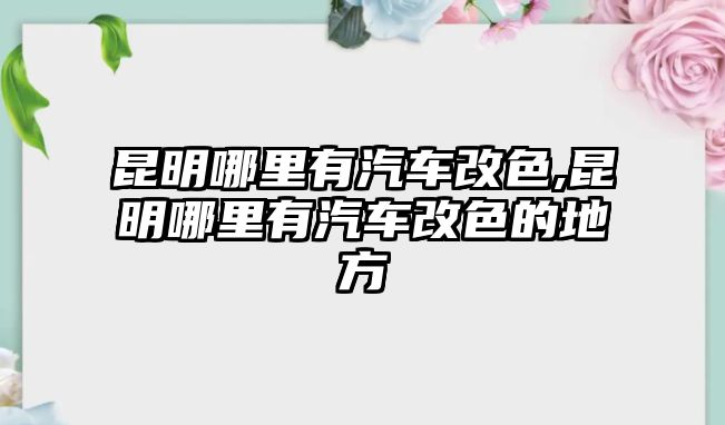 昆明哪里有汽車改色,昆明哪里有汽車改色的地方