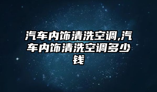 汽車內(nèi)飾清洗空調(diào),汽車內(nèi)飾清洗空調(diào)多少錢