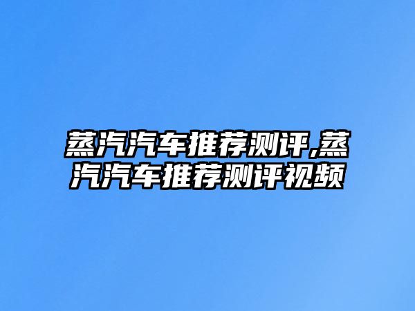 蒸汽汽車推薦測評,蒸汽汽車推薦測評視頻