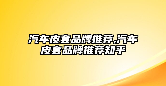 汽車皮套品牌推薦,汽車皮套品牌推薦知乎