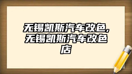 無(wú)錫凱斯汽車改色,無(wú)錫凱斯汽車改色店