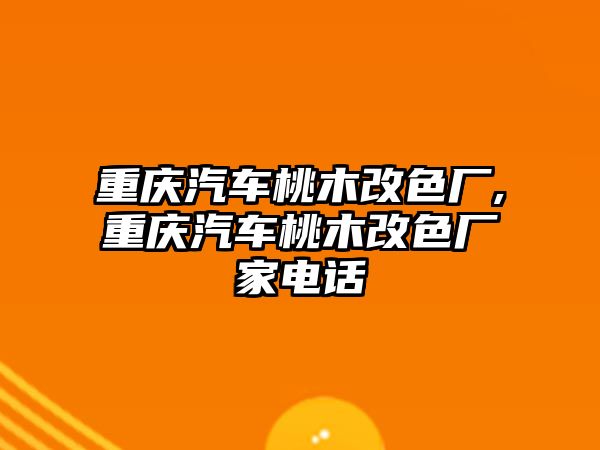 重慶汽車桃木改色廠,重慶汽車桃木改色廠家電話