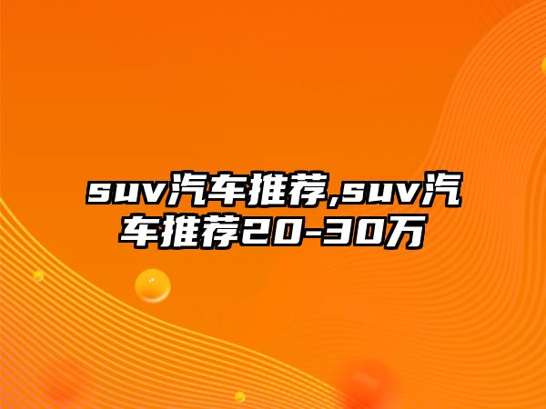 suv汽車推薦,suv汽車推薦20-30萬(wàn)