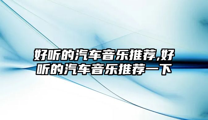 好聽的汽車音樂推薦,好聽的汽車音樂推薦一下