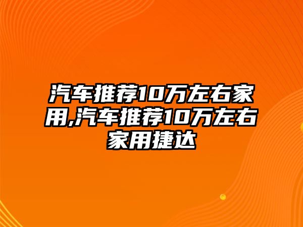 汽車推薦10萬左右家用,汽車推薦10萬左右家用捷達