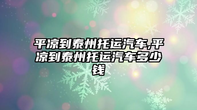 平涼到泰州托運汽車,平涼到泰州托運汽車多少錢