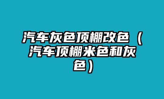 汽車灰色頂棚改色（汽車頂棚米色和灰色）